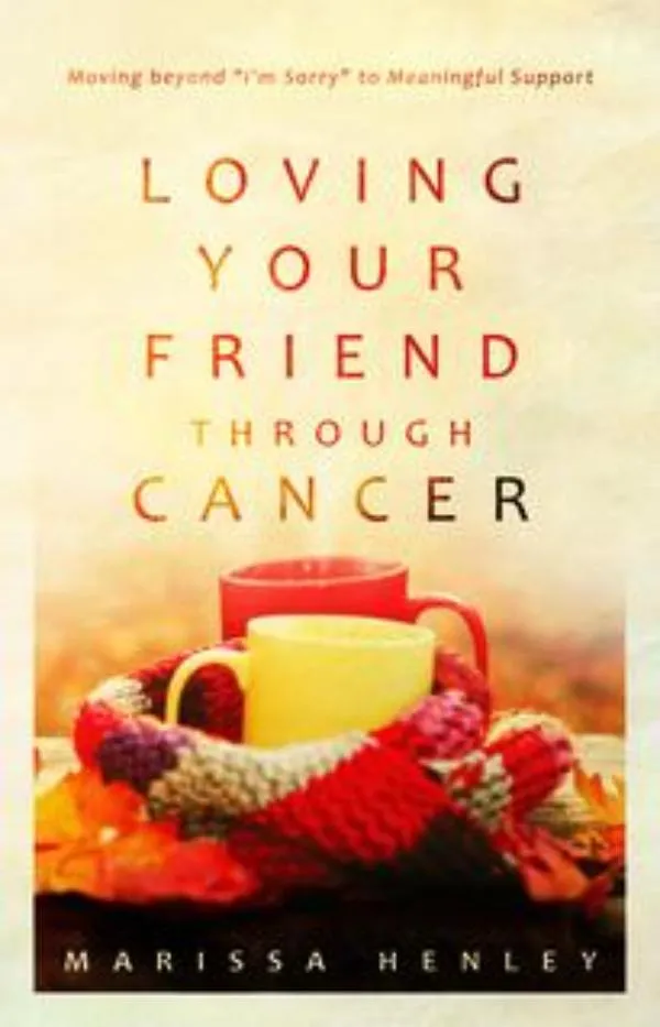 Loving Your Friend through Cancer: Moving beyond "I'm Sorry" to Meaningful Support